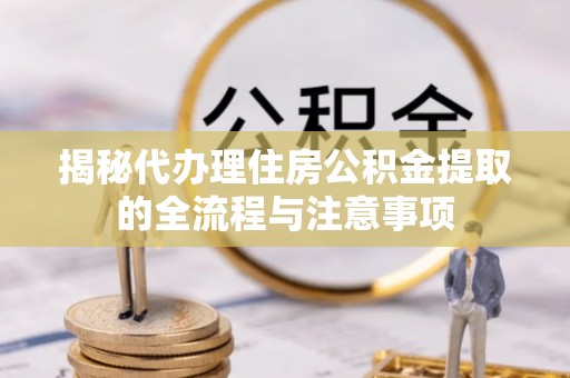 桐柏揭秘代办理住房公积金提取的全流程与注意事项