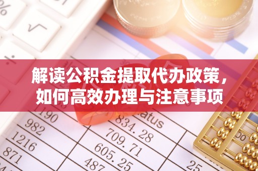 桐柏解读公积金提取代办政策，如何高效办理与注意事项