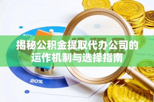 桐柏揭秘公积金提取代办公司的运作机制与选择指南