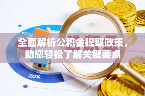 桐柏全面解析公积金提取政策，助您轻松了解关键要点