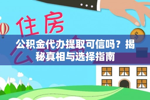 桐柏公积金代办提取可信吗？揭秘真相与选择指南