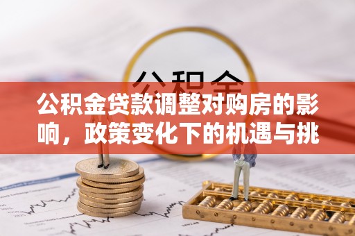 桐柏公积金贷款调整对购房的影响，政策变化下的机遇与挑战