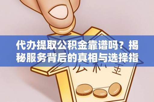 桐柏代办提取公积金靠谱吗？揭秘服务背后的真相与选择指南