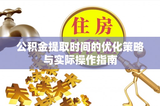 桐柏公积金提取时间的优化策略与实际操作指南