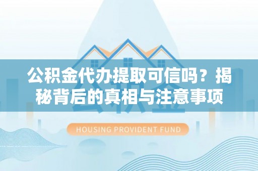 桐柏公积金代办提取可信吗？揭秘背后的真相与注意事项