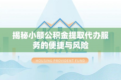 桐柏揭秘小额公积金提取代办服务的便捷与风险