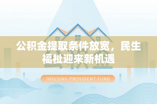 桐柏公积金提取条件放宽，民生福祉迎来新机遇