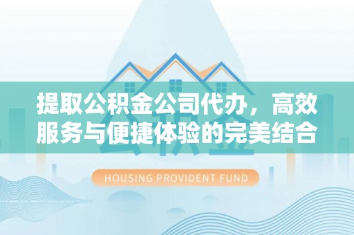 桐柏提取公积金公司代办，高效服务与便捷体验的完美结合