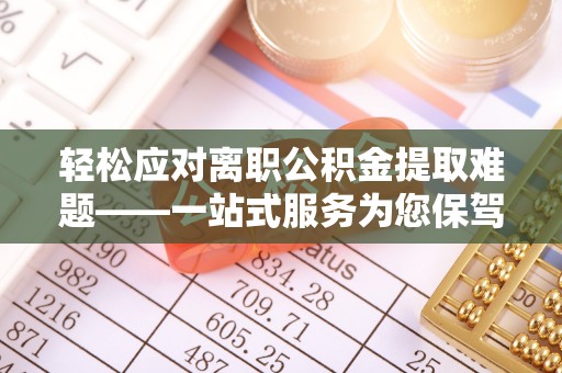 桐柏轻松应对离职公积金提取难题——一站式服务为您保驾护航