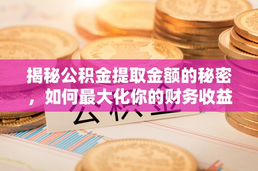 桐柏揭秘公积金提取金额的秘密，如何最大化你的财务收益