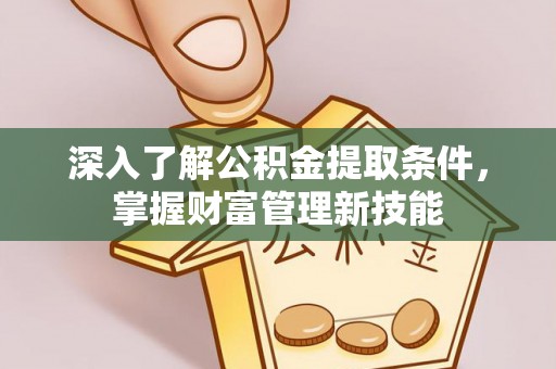 桐柏深入了解公积金提取条件，掌握财富管理新技能