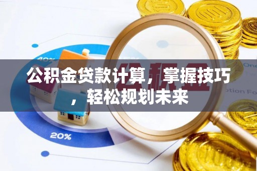 桐柏公积金贷款计算，掌握技巧，轻松规划未来