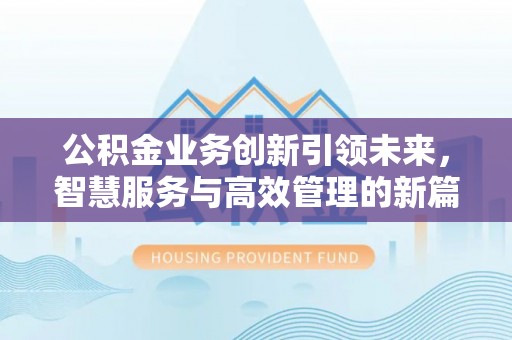 桐柏公积金业务创新引领未来，智慧服务与高效管理的新篇章