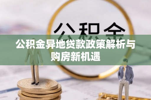 桐柏公积金异地贷款政策解析与购房新机遇