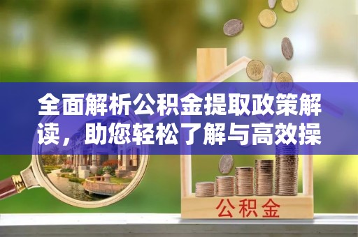 桐柏全面解析公积金提取政策解读，助您轻松了解与高效操作