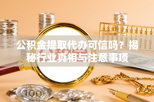 桐柏公积金提取代办可信吗？揭秘行业真相与注意事项