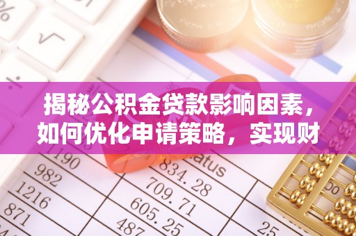 桐柏揭秘公积金贷款影响因素，如何优化申请策略，实现财务自由？