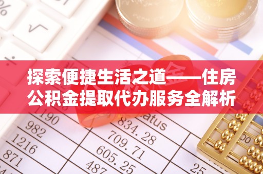 桐柏探索便捷生活之道——住房公积金提取代办服务全解析
