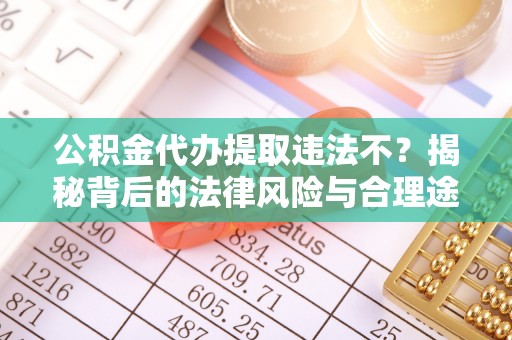 桐柏公积金代办提取违法不？揭秘背后的法律风险与合理途径