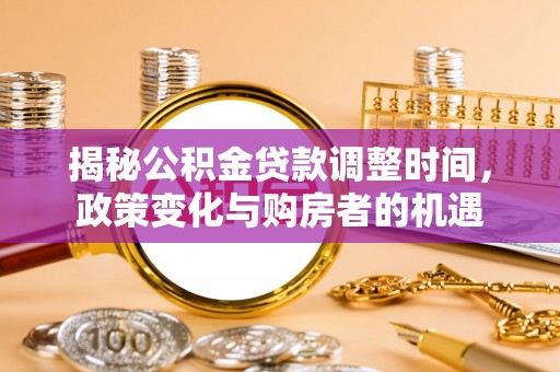桐柏揭秘公积金贷款调整时间，政策变化与购房者的机遇