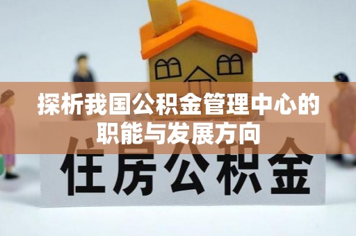 桐柏探析我国公积金管理中心的职能与发展方向