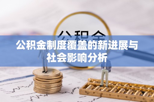 桐柏公积金制度覆盖的新进展与社会影响分析