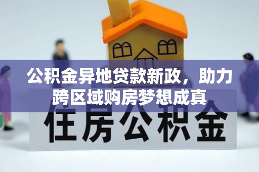 桐柏公积金异地贷款新政，助力跨区域购房梦想成真