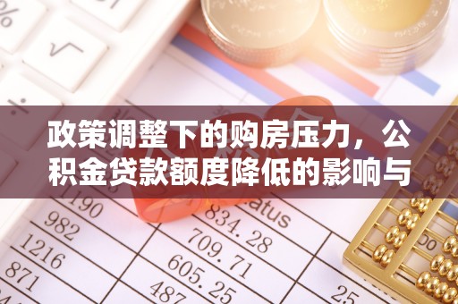 桐柏政策调整下的购房压力，公积金贷款额度降低的影响与应对策略