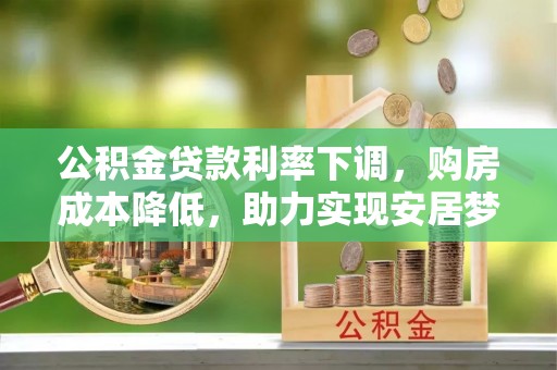 桐柏公积金贷款利率下调，购房成本降低，助力实现安居梦想