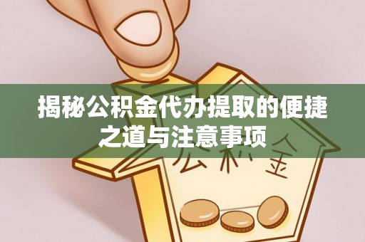 桐柏揭秘公积金代办提取的便捷之道与注意事项